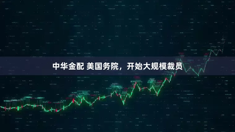 中华金配 美国务院，开始大规模裁员
