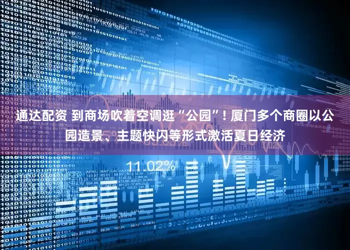 通达配资 到商场吹着空调逛“公园”! 厦门多个商圈以公园造景、主题快闪等形式激活夏日经济