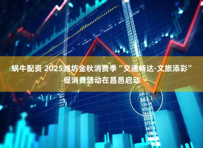 蜗牛配资 2025潍坊金秋消费季“交通畅达·文旅添彩”促消费活动在昌邑启动