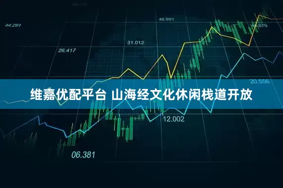 维嘉优配平台 山海经文化休闲栈道开放