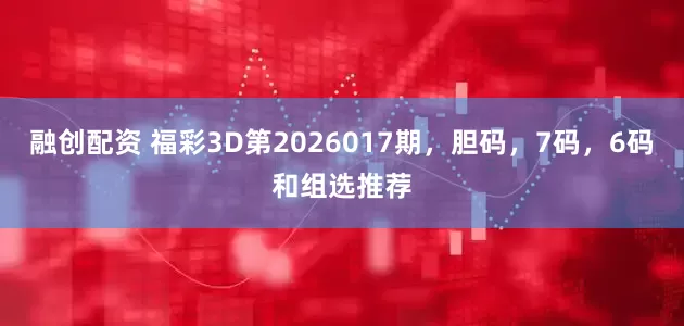 融创配资 福彩3D第2026017期，胆码，7码，6码和组选推荐