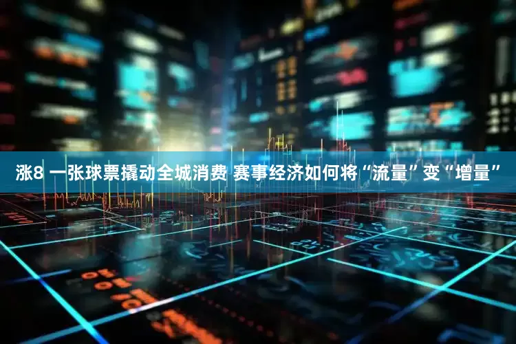 涨8 一张球票撬动全城消费 赛事经济如何将“流量”变“增量”